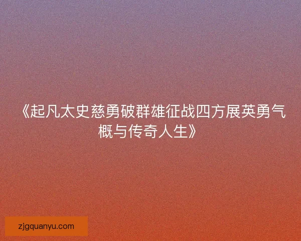 《起凡太史慈勇破群雄征战四方展英勇气概与传奇人生》