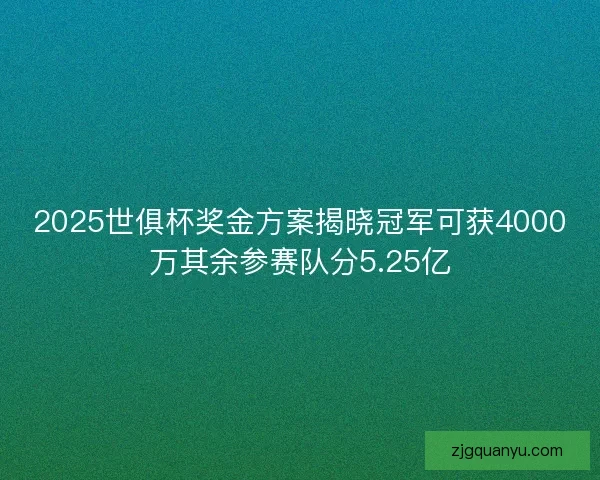 2025世俱杯奖金方案揭晓冠军可获4000万其余参赛队分5.25亿