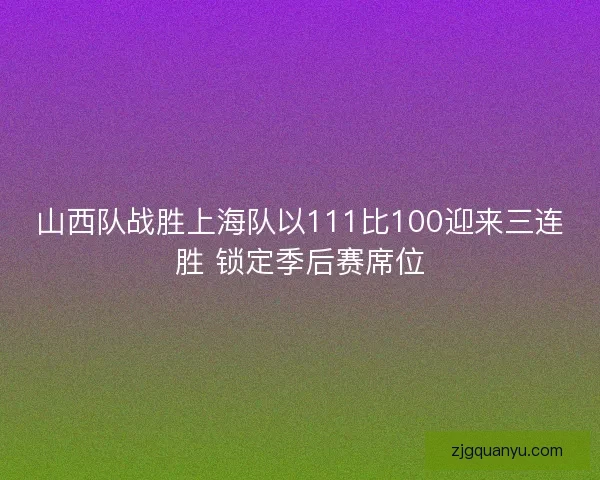 山西队战胜上海队以111比100迎来三连胜 锁定季后赛席位