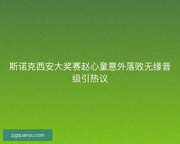 斯诺克西安大奖赛赵心童意外落败无缘晋级引热议