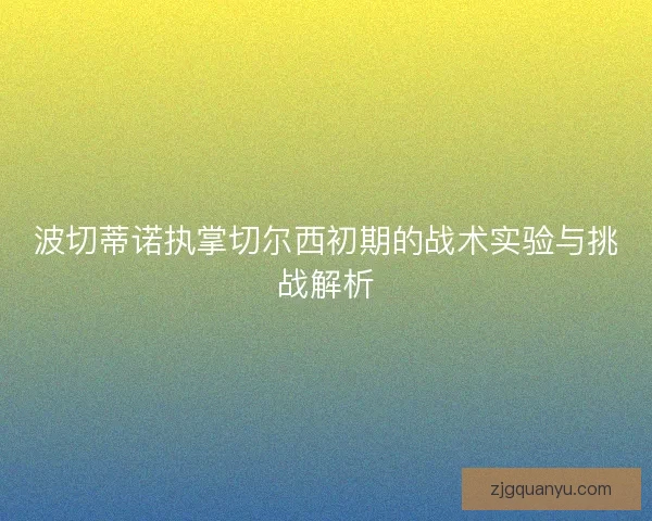 波切蒂诺执掌切尔西初期的战术实验与挑战解析