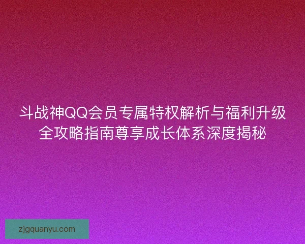 斗战神QQ会员专属特权解析与福利升级全攻略指南尊享成长体系深度揭秘 斗战神QQ会员专属特权解析与福利升级全攻略指南尊享成长体系深度揭秘