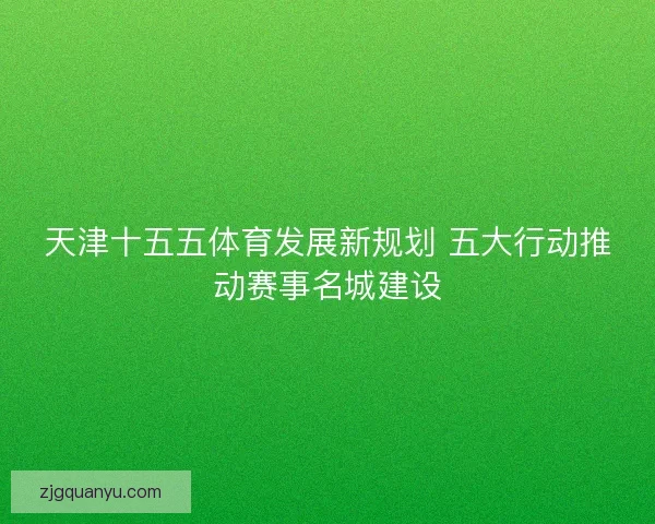 天津十五五体育发展新规划 五大行动推动赛事名城建设