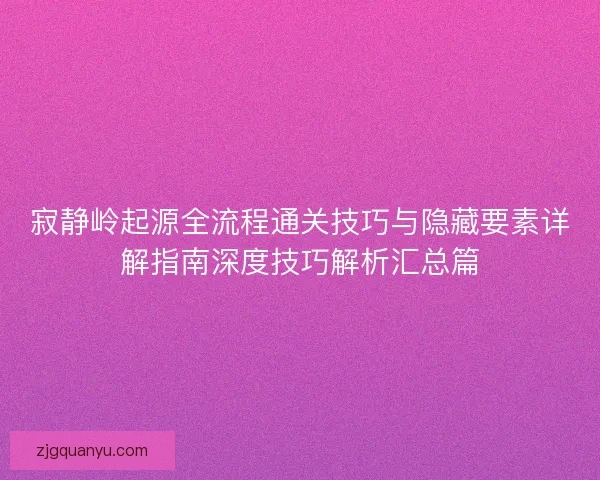 寂静岭起源全流程通关技巧与隐藏要素详解指南深度技巧解析汇总篇