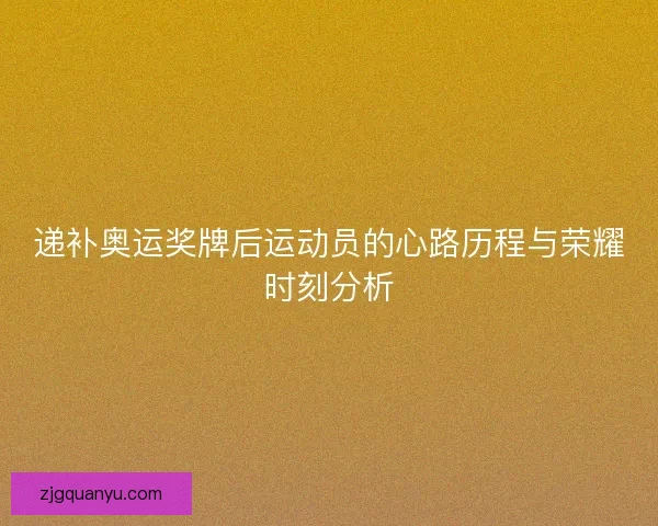 递补奥运奖牌后运动员的心路历程与荣耀时刻分析 递补奥运奖牌后运动员的心路历程与荣耀时刻分析