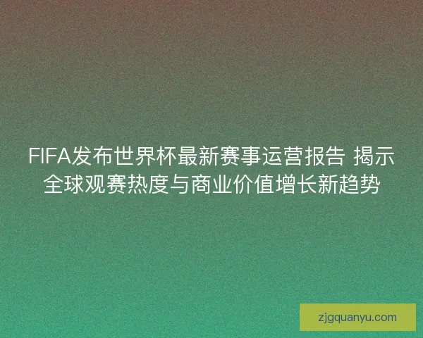 FIFA发布世界杯最新赛事运营报告 揭示全球观赛热度与商业价值增长新趋势