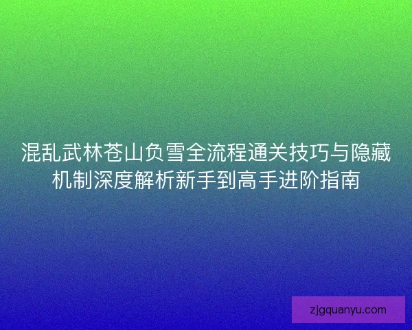 混乱武林苍山负雪全流程通关技巧与隐藏机制深度解析新手到高手进阶指南 混乱武林苍山负雪全流程通关技巧与隐藏机制深度解析新手到高手进阶指南