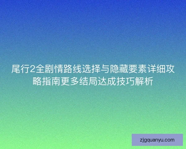 尾行2全剧情路线选择与隐藏要素详细攻略指南更多结局达成技巧解析 尾行2全剧情路线选择与隐藏要素详细攻略指南更多结局达成技巧解析