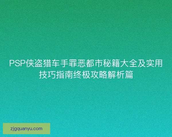PSP侠盗猎车手罪恶都市秘籍大全及实用技巧指南终极攻略解析篇